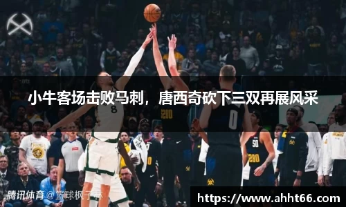 小牛客场击败马刺，唐西奇砍下三双再展风采