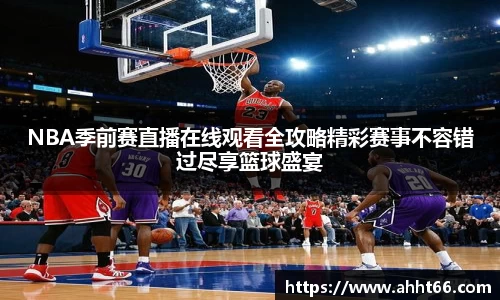 NBA季前赛直播在线观看全攻略精彩赛事不容错过尽享篮球盛宴