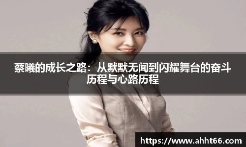 蔡曦的成长之路：从默默无闻到闪耀舞台的奋斗历程与心路历程