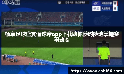 畅享足球盛宴懂球帝app下载助你随时随地掌握赛事动态
