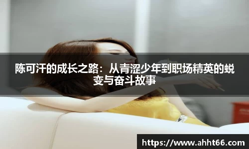 陈可汗的成长之路：从青涩少年到职场精英的蜕变与奋斗故事