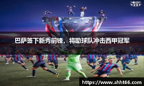 巴萨签下新秀前锋，将助球队冲击西甲冠军