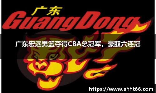 广东宏远男篮夺得CBA总冠军，豪取六连冠