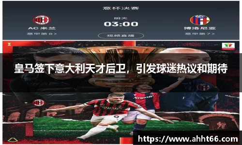 皇马签下意大利天才后卫，引发球迷热议和期待